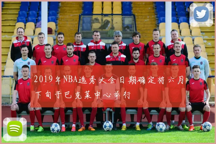 2019年NBA选秀大会日期确定将六月下旬于巴克莱中心举行