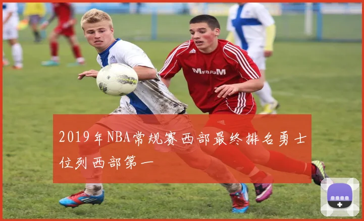 2019年NBA常规赛西部最终排名勇士位列西部第一