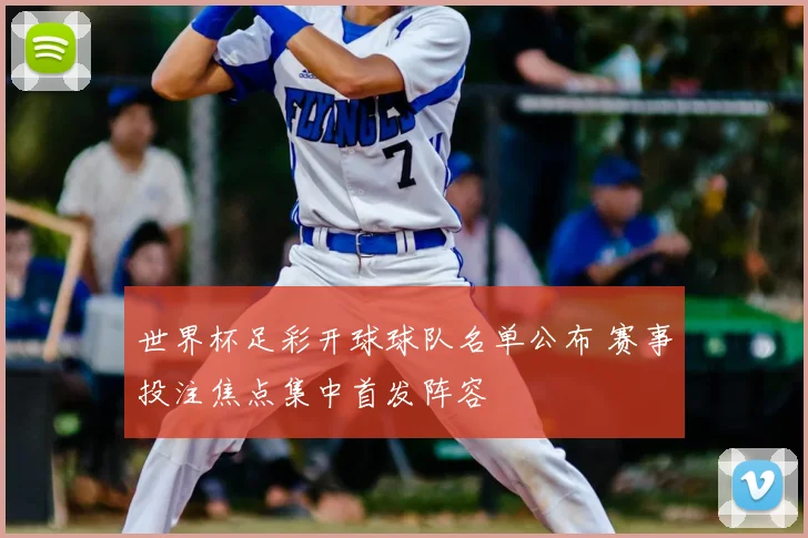 世界杯足彩开球球队名单公布 赛事投注焦点集中首发阵容