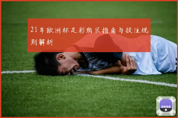 21年欧洲杯足彩购买指南与投注规则解析