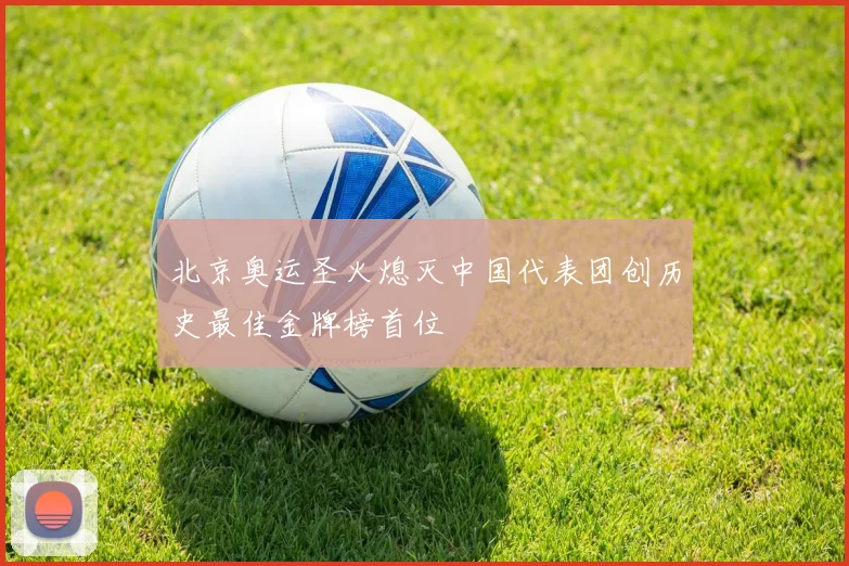北京奥运圣火熄灭中国代表团创历史最佳金牌榜首位