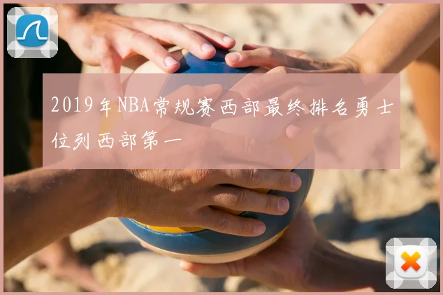 2019年NBA常规赛西部最终排名勇士位列西部第一