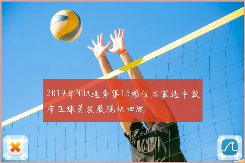 2019年NBA选秀第15顺位活塞选中敦布亚球员发展现状回顾