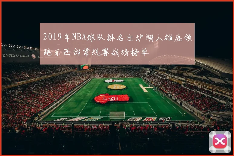 2019年NBA球队排名出炉湖人雄鹿领跑东西部常规赛战绩榜单