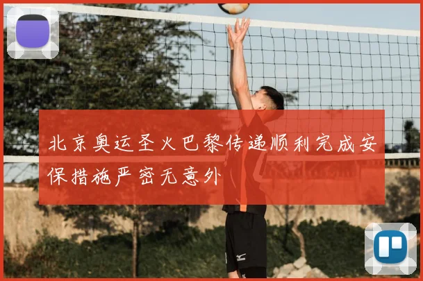 北京奥运圣火巴黎传递顺利完成安保措施严密无意外