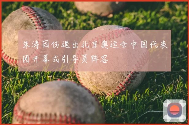 朱涛因伤退出北京奥运会中国代表团开幕式引导员阵容