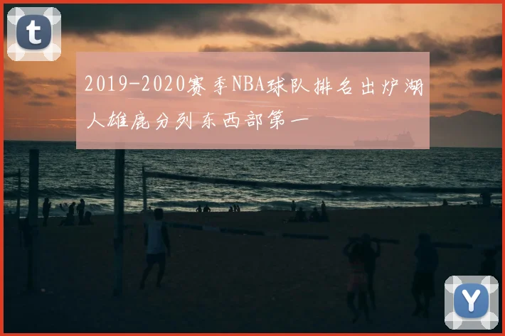 2019-2020赛季NBA球队排名出炉湖人雄鹿分列东西部第一