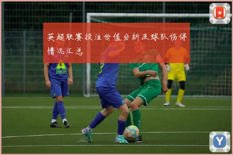 英超联赛投注价值分析及球队伤停情况汇总