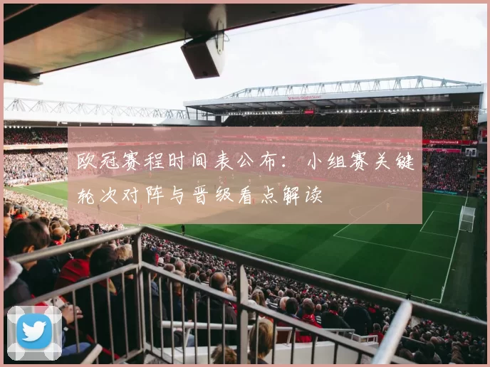 欧冠赛程时间表公布：小组赛关键轮次对阵与晋级看点解读