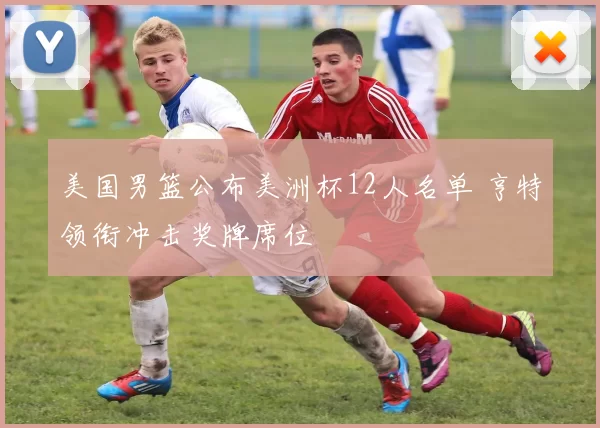 美国男篮公布美洲杯12人名单 亨特领衔冲击奖牌席位