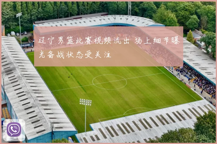 辽宁男篮此赛视频流出 场上细节曝光备战状态受关注