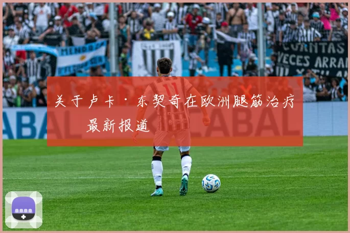 关于卢卡·东契奇在欧洲腿筋治疗的最新报道